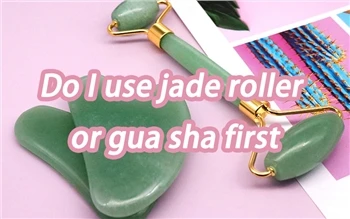 هل أستخدم Jade Roller أو Gua Sha أولاً
